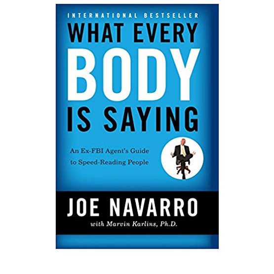 What Every Body is Saying: An Ex-FBI Agent’s Guide to Speed-Reading People by Joe Navarro