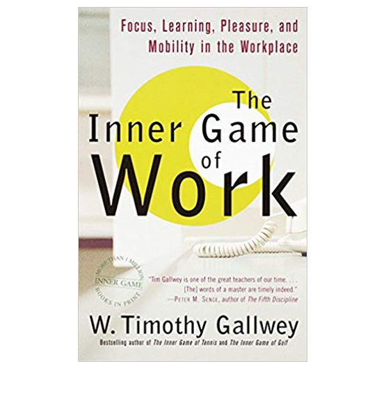 The Inner Game of Work: Focus, Learning, Pleasure, and Mobility in the Workplace by Timothy Gallwey