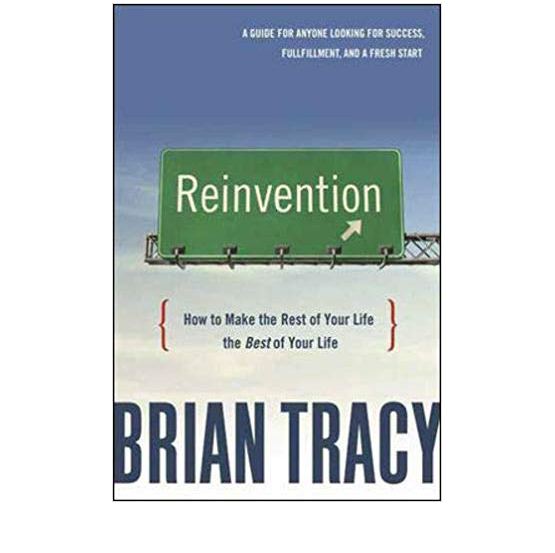 Reinvention: How to Make the Rest of Your Life the Best of Your Life by Brian Tracy